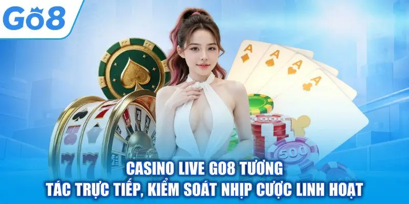 Casino Live GO8 tương tác trực tiếp, kiểm soát nhịp cược linh hoạt