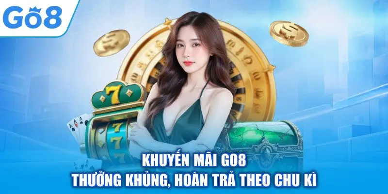 Khuyến mãi GO8 thưởng khủng, hoàn trả theo chu kì